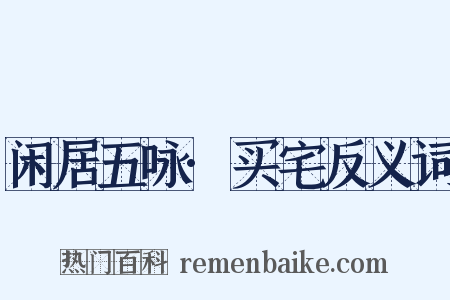 闲居五咏·买宅反义词是什么意思的图片
